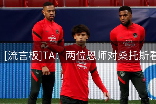 [流言板]TA：两位恩师对桑托斯看法不一，一位认为该踢8，一位称踢6